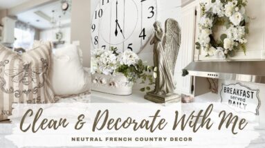 CLEAN + DECORATE WITH ME | NEUTRAL FRENCH COUNTRY DECOR | CLEANING MOTIVATION | DECORATING IDEAS